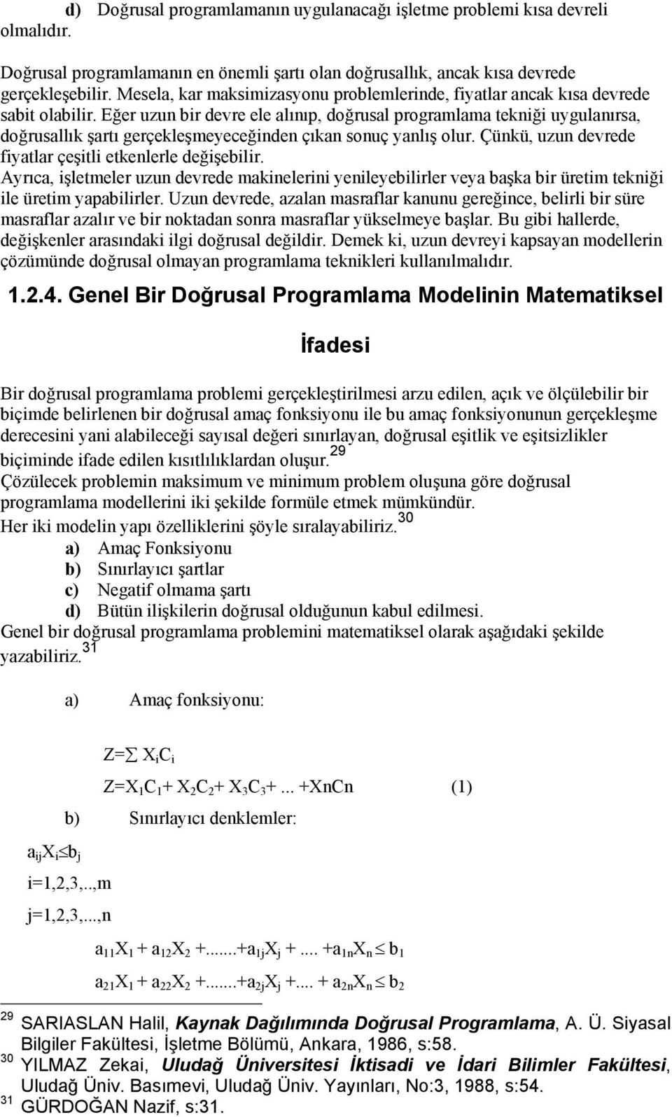 Eğer uzun bir devre ele alınıp, doğrusal programlama tekniği uygulanırsa, doğrusallık şartı gerçekleşmeyeceğinden çıkan sonuç yanlış olur. Çünkü, uzun devrede fiyatlar çeşitli etkenlerle değişebilir.