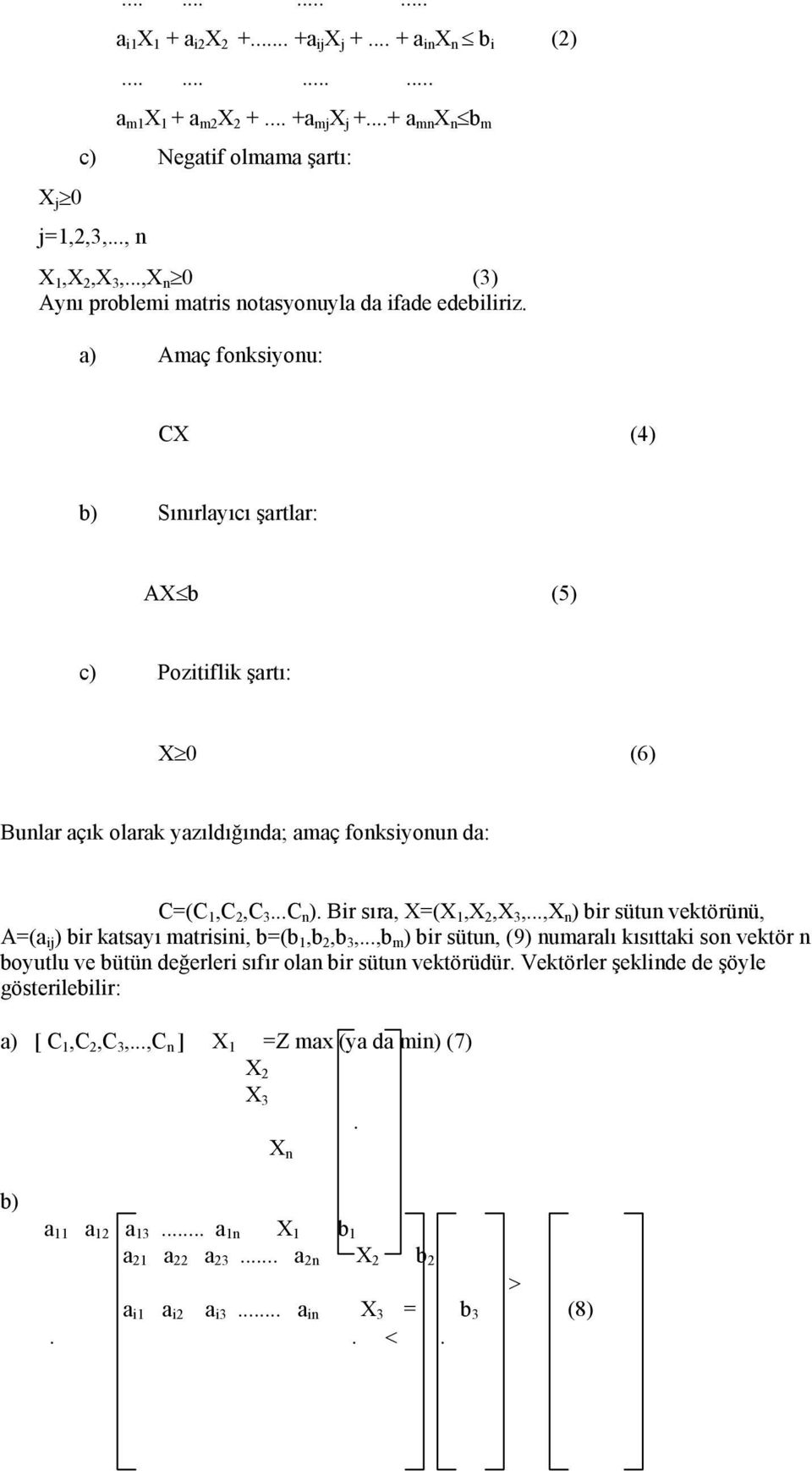 a) Amaç fonksiyonu: CX (4) b) Sınırlayıcı şartlar: AX b (5) c) Pozitiflik şartı: X 0 (6) Bunlar açık olarak yazıldığında; amaç fonksiyonun da: C=(C 1,C 2,C 3...C n ). Bir sıra, X=(X 1,X 2,X 3,.