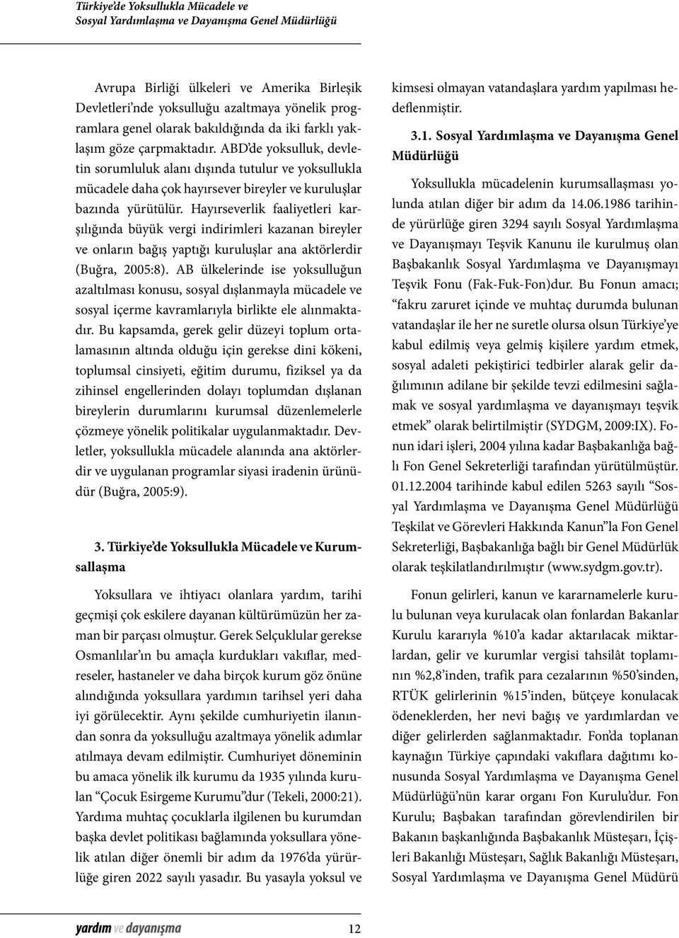 Hayırseverlik faaliyetleri karşılığında büyük vergi indirimleri kazanan bireyler ve onların bağış yaptığı kuruluşlar ana aktörlerdir (Buğra, 2005:8).