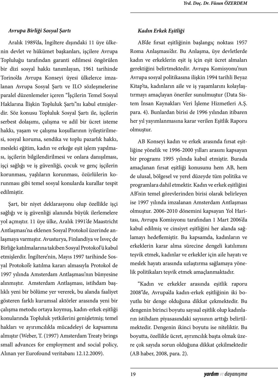 sosyal hakkı tanımlayan, 1961 tarihinde Torino da Avrupa Konseyi üyesi ülkelerce imzalanan Avrupa Sosyal Şartı ve ILO sözleşmelerine paralel düzenlemeler içeren İşçilerin Temel Sosyal Haklarına