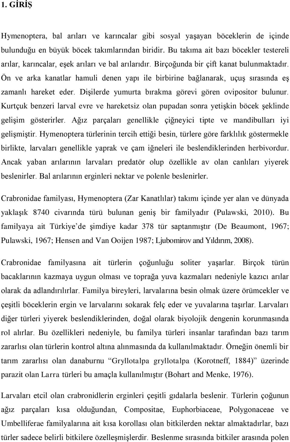 Ön ve arka kanatlar hamuli denen yapı ile birbirine bağlanarak, uçuş sırasında eş zamanlı hareket eder. Dişilerde yumurta bırakma görevi gören ovipositor bulunur.