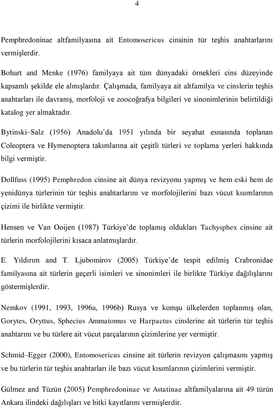 Çalışmada, familyaya ait altfamilya ve cinslerin teşhis anahtarları ile davranış, morfoloji ve zoocoğrafya bilgileri ve sinonimlerinin belirtildiği katalog yer almaktadır.