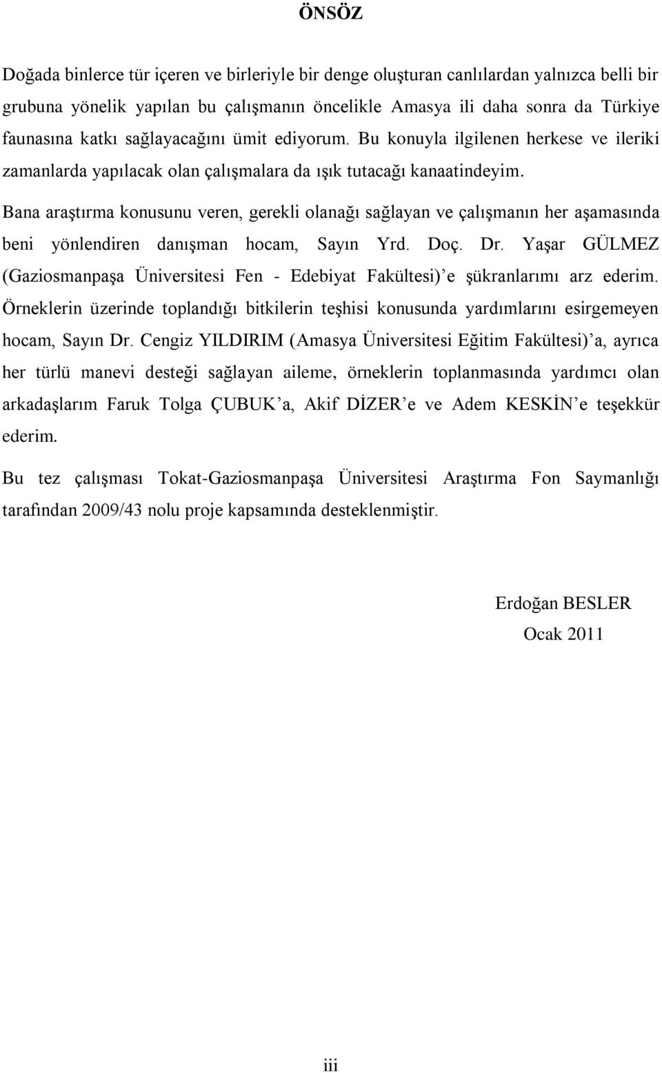 Bana araştırma konusunu veren, gerekli olanağı sağlayan ve çalışmanın her aşamasında beni yönlendiren danışman hocam, Sayın Yrd. Doç. Dr.