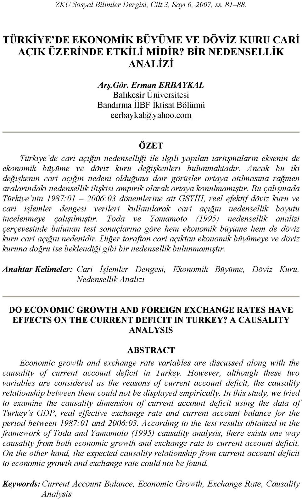 com ÖZET Türkiye de cari açığın nedenselliği ile ilgili yapılan arışmaların eksenin de ekonomik büyüme ve döviz kuru değişkenleri bulunmakadır.