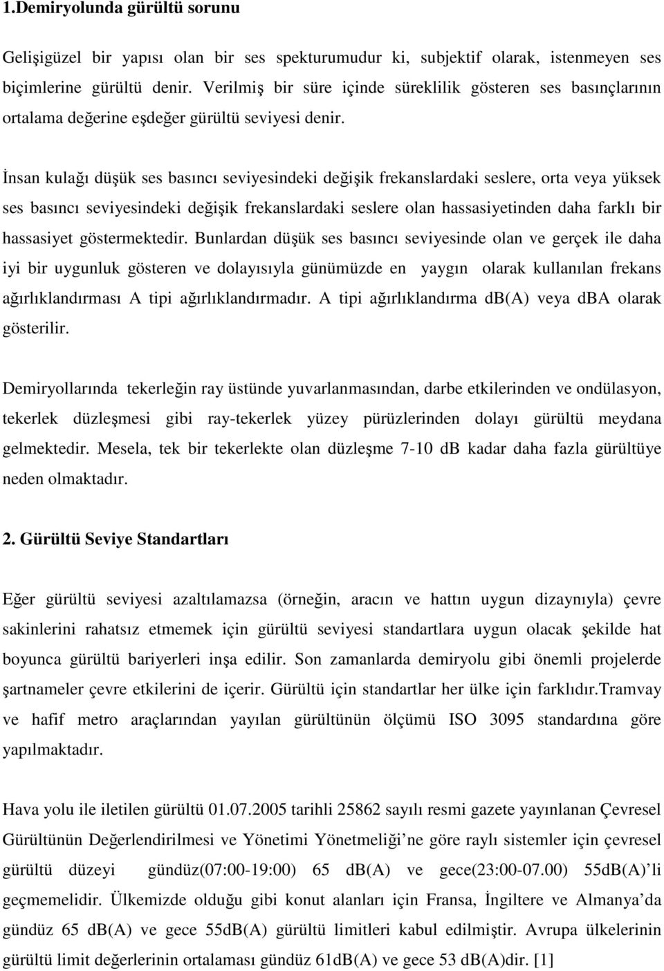 Đnsan kulağı düşük ses basıncı seviyesindeki değişik frekanslardaki seslere, orta veya yüksek ses basıncı seviyesindeki değişik frekanslardaki seslere olan hassasiyetinden daha farklı bir hassasiyet