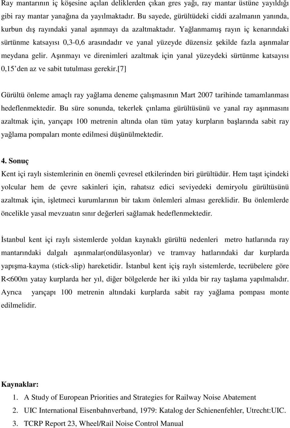 Yağlanmamış rayın iç kenarındaki sürtünme katsayısı 0,3-0,6 arasındadır ve yanal yüzeyde düzensiz şekilde fazla aşınmalar meydana gelir.