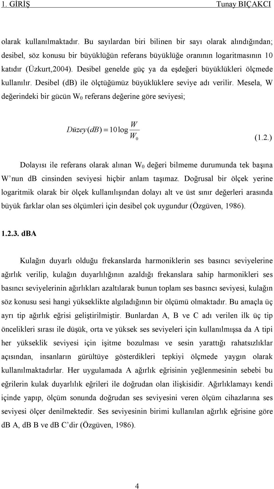 Desibel genelde güç ya da eşdeğeri büyüklükleri ölçmede kullanılır. Desibel (db) ile ölçtüğümüz büyüklüklere seviye adı verilir.