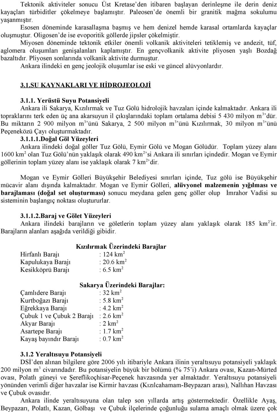 Miyosen döneminde tektonik etkiler önemli volkanik aktiviteleri tetiklemiş ve andezit, tüf, aglomera oluşumları genişalanları kaplamıştır. En gençvolkanik aktivite pliyosen yaşlı Bozdağ bazaltıdır.