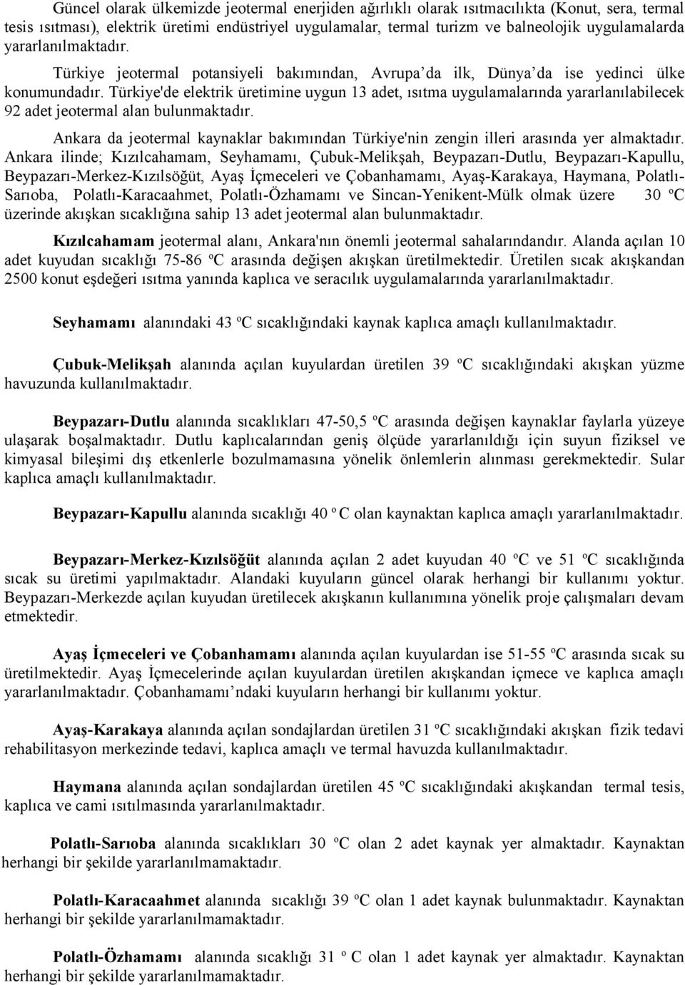 Türkiye'de elektrik üretimine uygun 13 adet, ısıtma uygulamalarında yararlanılabilecek 92 adet jeotermal alan bulunmaktadır.