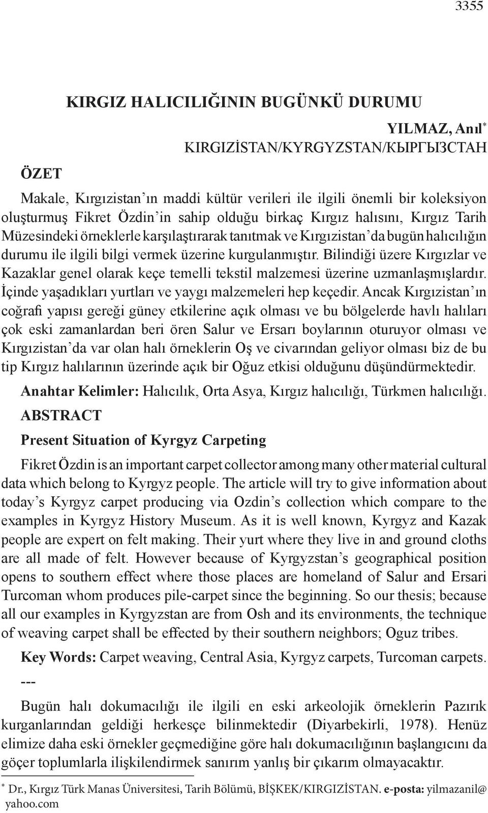 Bilindiği üzere Kırgızlar ve Kazaklar genel olarak keçe temelli tekstil malzemesi üzerine uzmanlaşmışlardır. İçinde yaşadıkları yurtları ve yaygı malzemeleri hep keçedir.