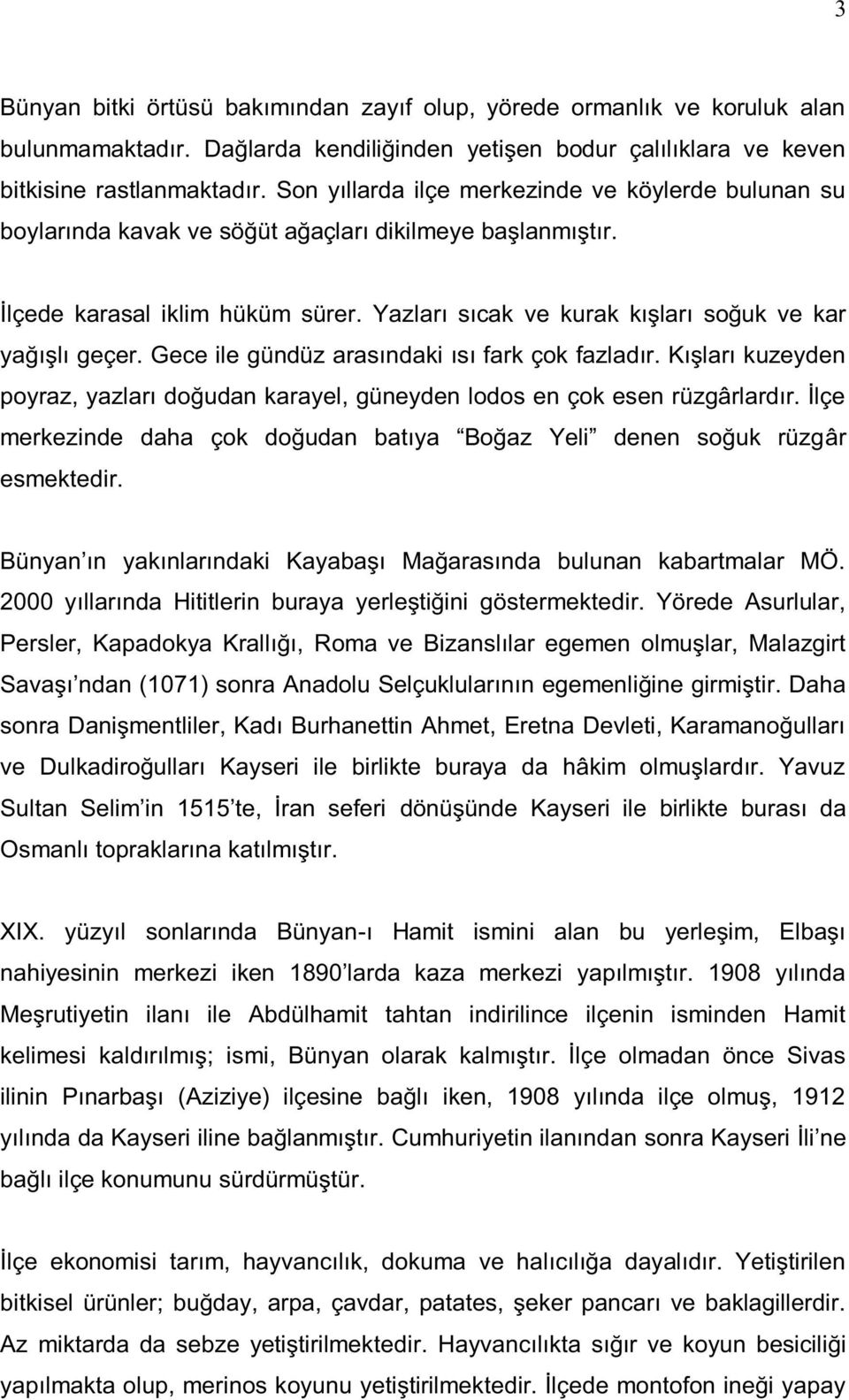 Yazları sıcak ve kurak kışları soğuk ve kar yağışlı geçer. Gece ile gündüz arasındaki ısı fark çok fazladır. Kışları kuzeyden poyraz, yazları doğudan karayel, güneyden lodos en çok esen rüzgârlardır.