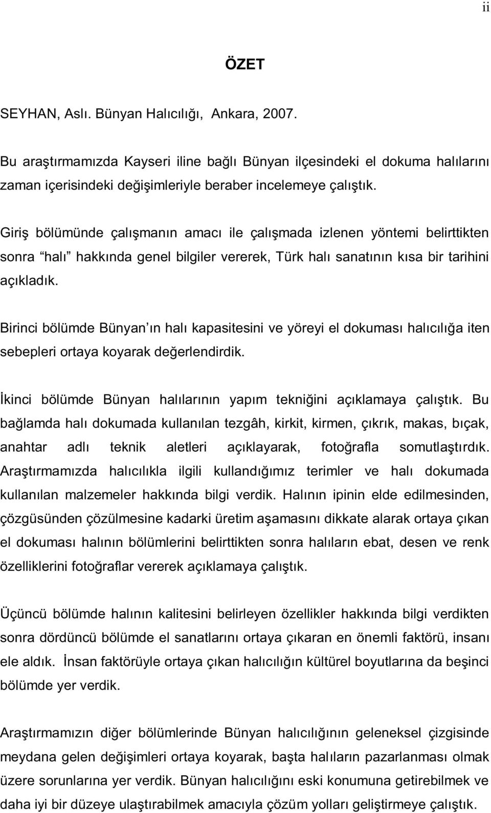 Birinci bölümde Bünyan ın halı kapasitesini ve yöreyi el dokuması halıcılığa iten sebepleri ortaya koyarak değerlendirdik. İkinci bölümde Bünyan halılarının yapım tekniğini açıklamaya çalıştık.