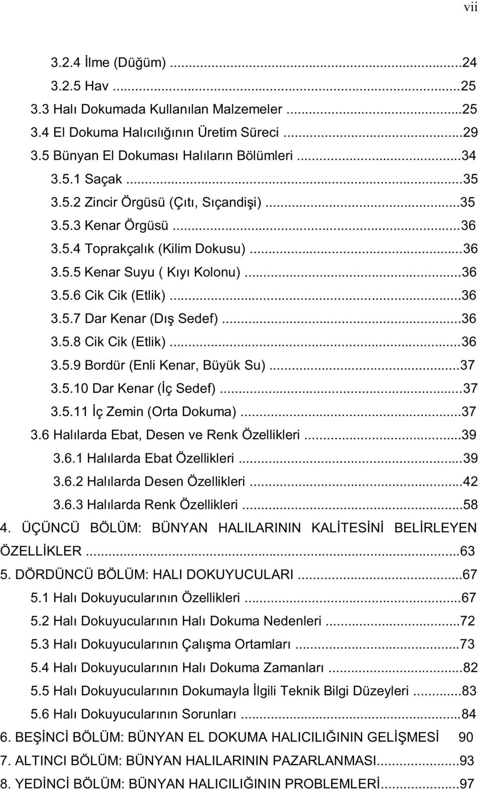 ..36 3.5.9 Bordür (Enli Kenar, Büyük Su)...37 3.5.10 Dar Kenar (İç Sedef)...37 3.5.11 İç Zemin (Orta Dokuma)...37 3.6 Halılarda Ebat, Desen ve Renk Özellikleri...39 3.6.1 Halılarda Ebat Özellikleri.