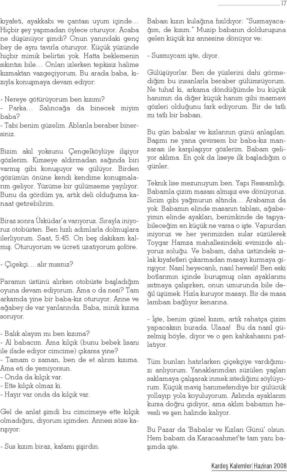 - Parka Salıncağa da binecek miyim baba? - Tabi benim güzelim. Ablanla beraber binersiniz. Bizim akıl yoksunu Çengelköylüye ilişiyor gözlerim.