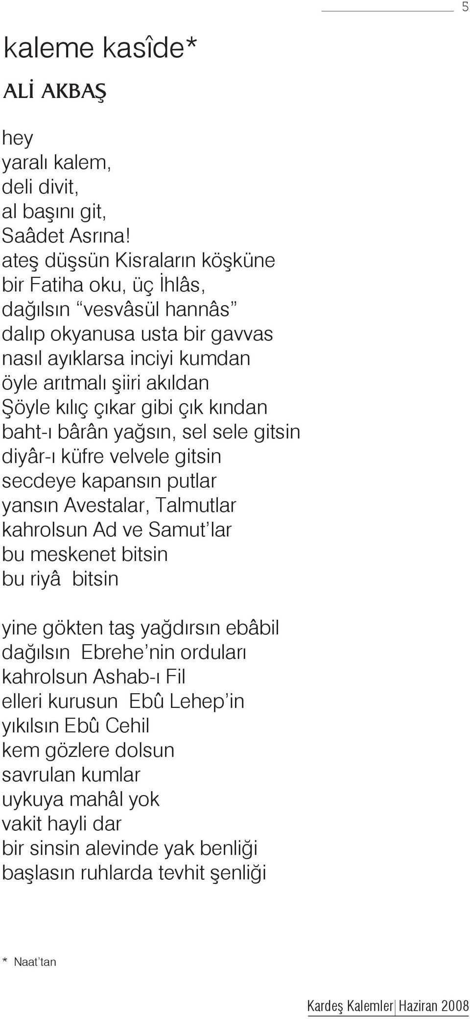 çıkar gibi çık kından baht-ı bârân yağsın, sel sele gitsin diyâr-ı küfre velvele gitsin secdeye kapansın putlar yansın Avestalar, Talmutlar kahrolsun Ad ve Samut lar bu meskenet bitsin