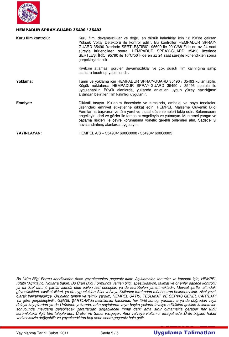 C/50 o F de en az 24 saat süreyle kürlendikten sonra gerçekleştirilebilir. Kıvılcım atlaması görülen devamsızlıklar ve çok düşük film kalınlığına sahip alanlara touch-up yapılmalıdır.