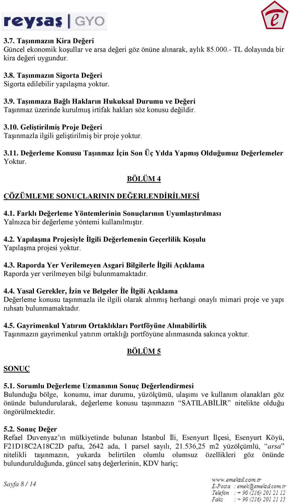 Geliştirilmiş Proje Değeri Taşınmazla ilgili geliştirilmiş bir proje yoktur. 3.11. Değerleme Konusu Taşınmaz İçin Son Üç Yılda Yapmış Olduğumuz Değerlemeler Yoktur.