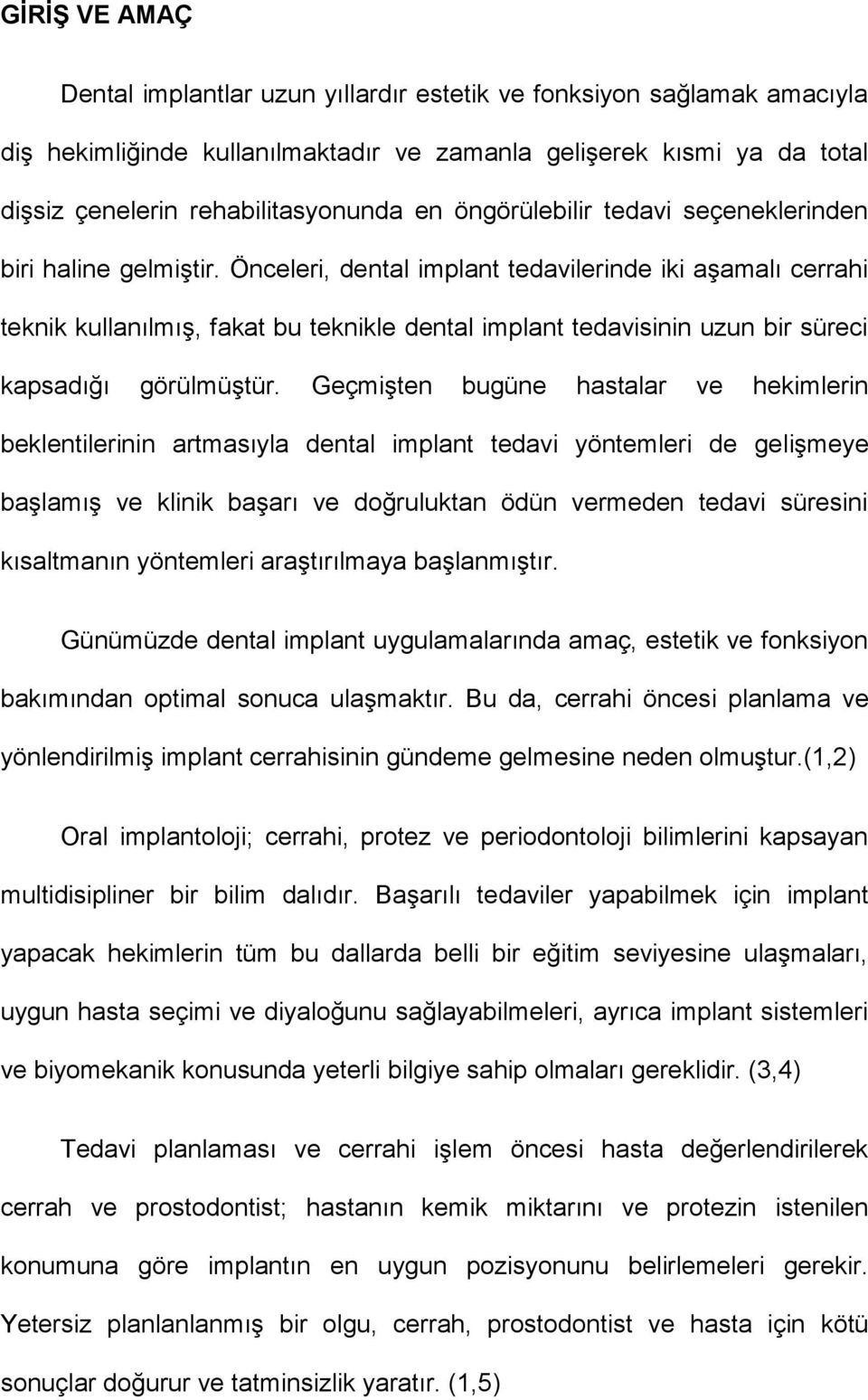 Önceleri, dental implant tedavilerinde iki aşamalı cerrahi teknik kullanılmış, fakat bu teknikle dental implant tedavisinin uzun bir süreci kapsadığı görülmüştür.