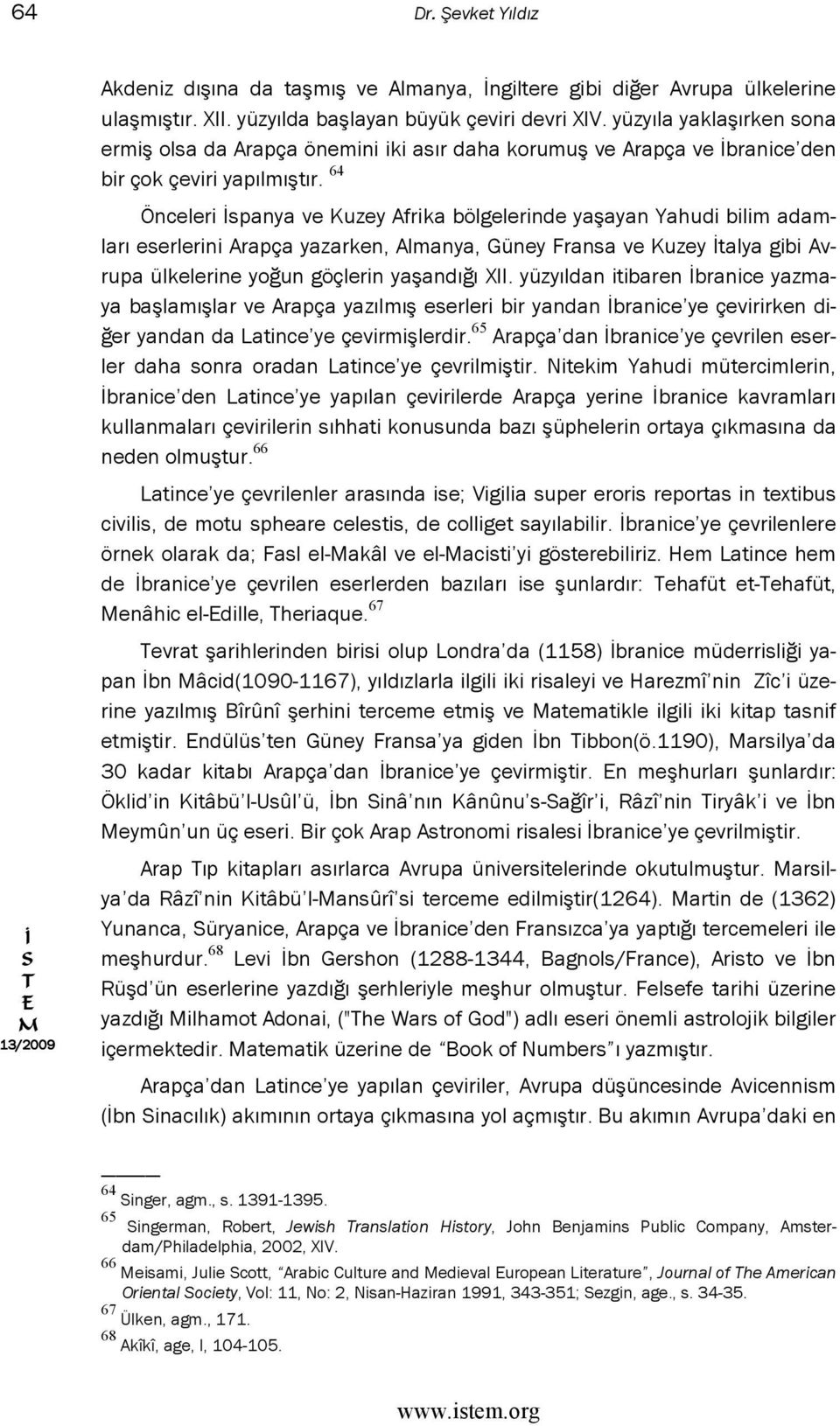 64 Önceleri spanya ve Kuzey Afrika bölgelerinde yaşayan Yahudi bilim adamları eserlerini Arapça yazarken, Almanya, Güney Fransa ve Kuzey talya gibi Avrupa ülkelerine yoğun göçlerin yaşandığı XII.