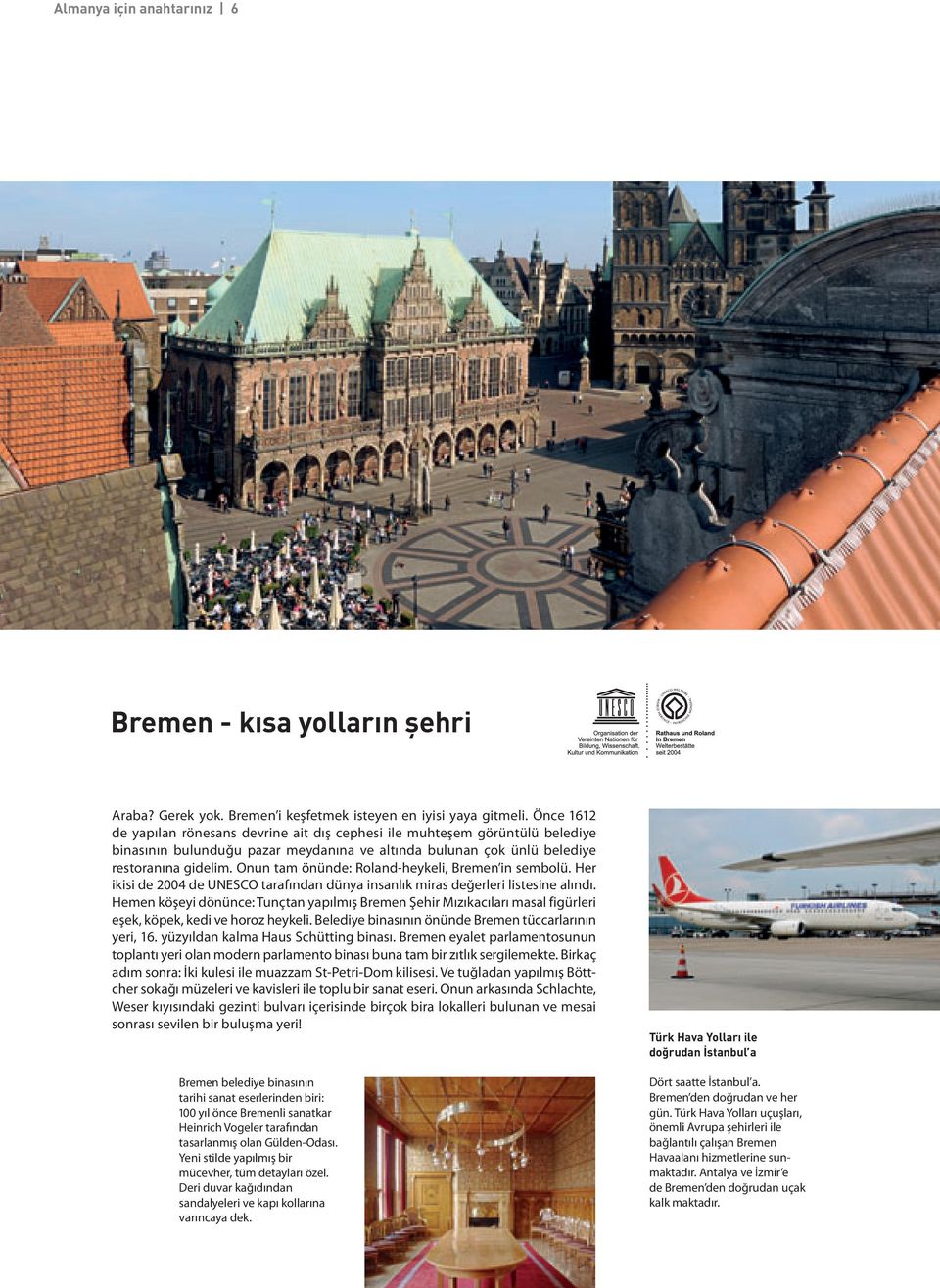 Onun tam önünde: Roland-heykeli, Bremen in sembolü. Her ikisi de 2004 de UNESCO tarafından dünya insanlık miras değerleri listesine alındı.