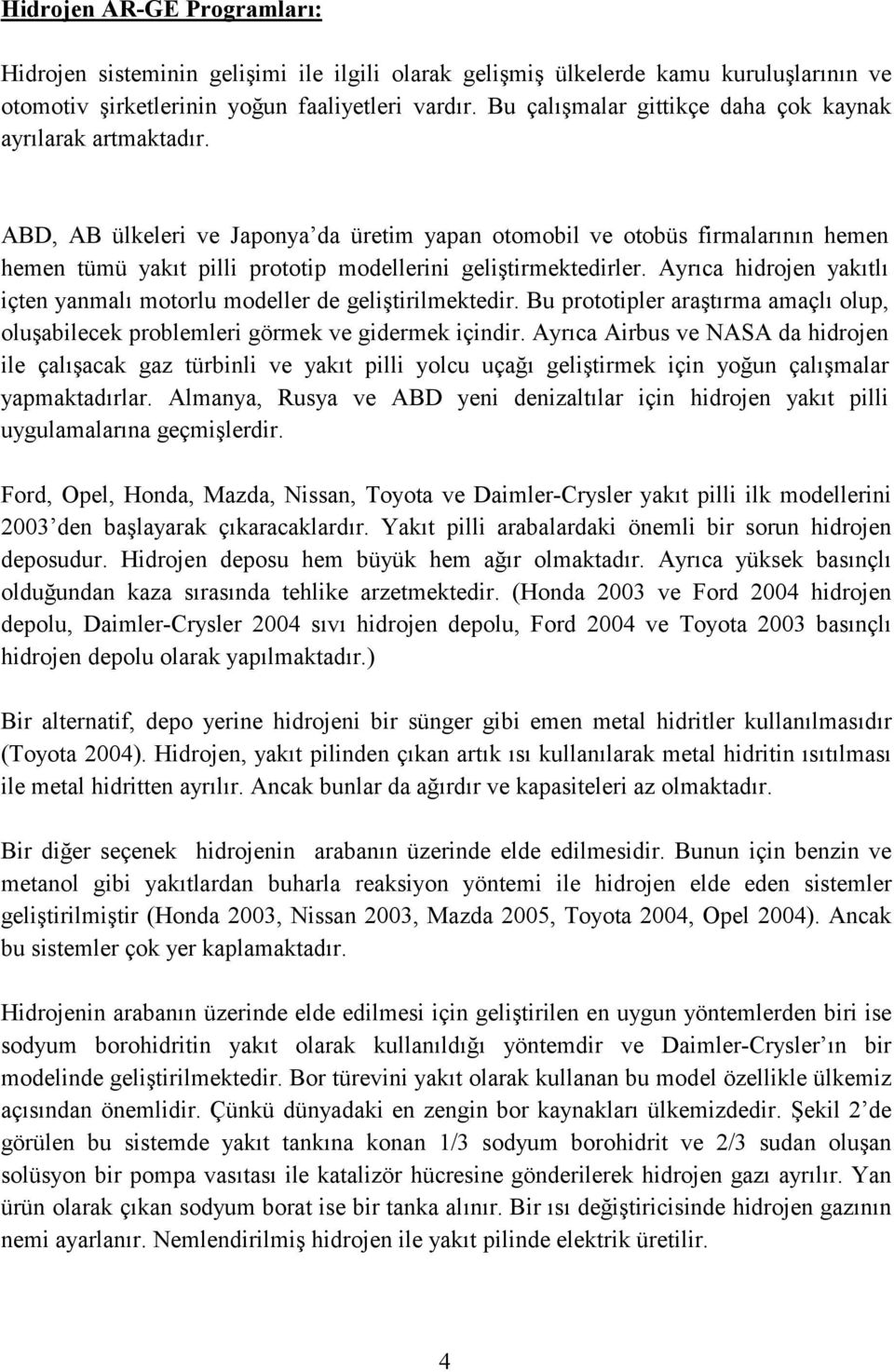 ABD, AB ülkeleri ve Japonya da üretim yapan otomobil ve otobüs firmalarının hemen hemen tümü yakıt pilli prototip modellerini geliştirmektedirler.