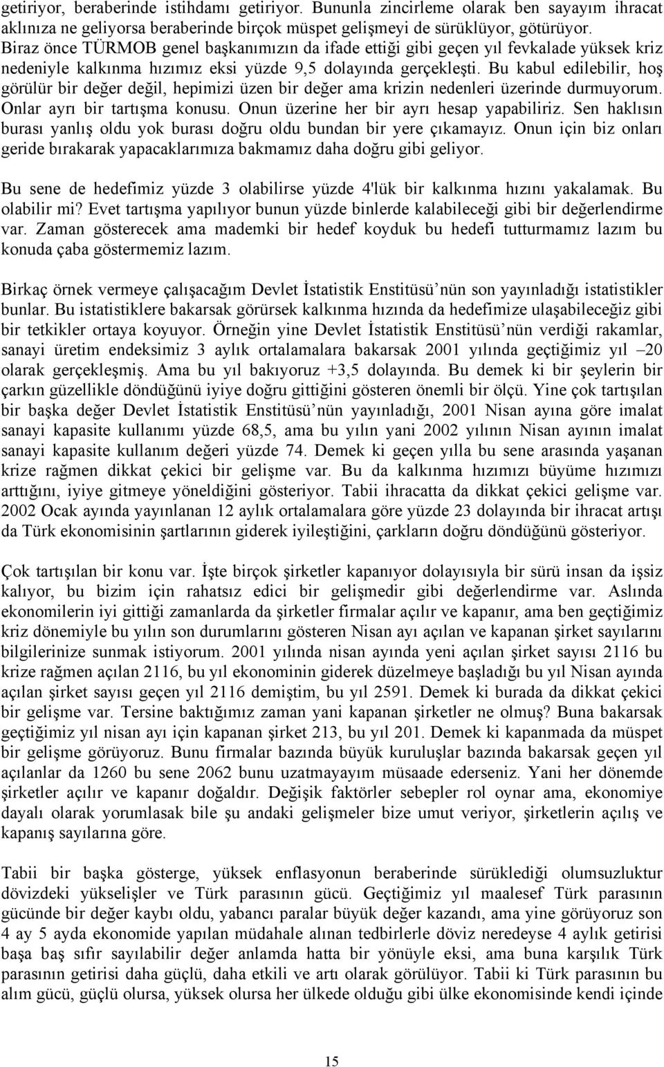 Bu kabul edilebilir, hoş görülür bir değer değil, hepimizi üzen bir değer ama krizin nedenleri üzerinde durmuyorum. Onlar ayrı bir tartışma konusu. Onun üzerine her bir ayrı hesap yapabiliriz.