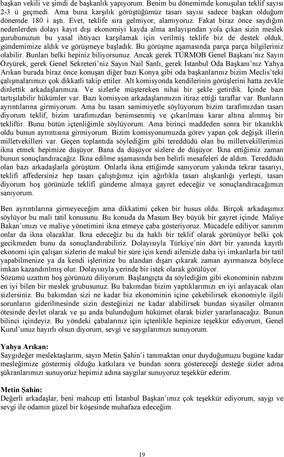 Fakat biraz önce saydığım nedenlerden dolayı kayıt dışı ekonomiyi kayda alma anlayışından yola çıkan sizin meslek gurubunuzun bu yasal ihtiyacı karşılamak için verilmiş teklife biz de destek olduk,