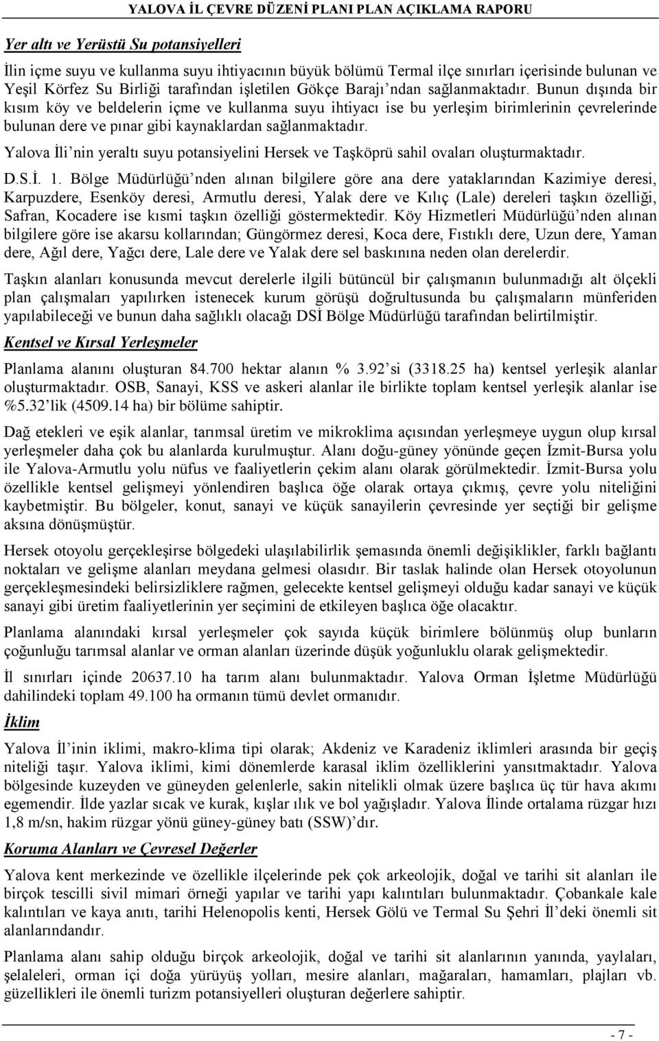 Bunun dışında bir kısım köy ve beldelerin içme ve kullanma suyu ihtiyacı ise bu yerleşim birimlerinin çevrelerinde bulunan dere ve pınar gibi kaynaklardan sağlanmaktadır.