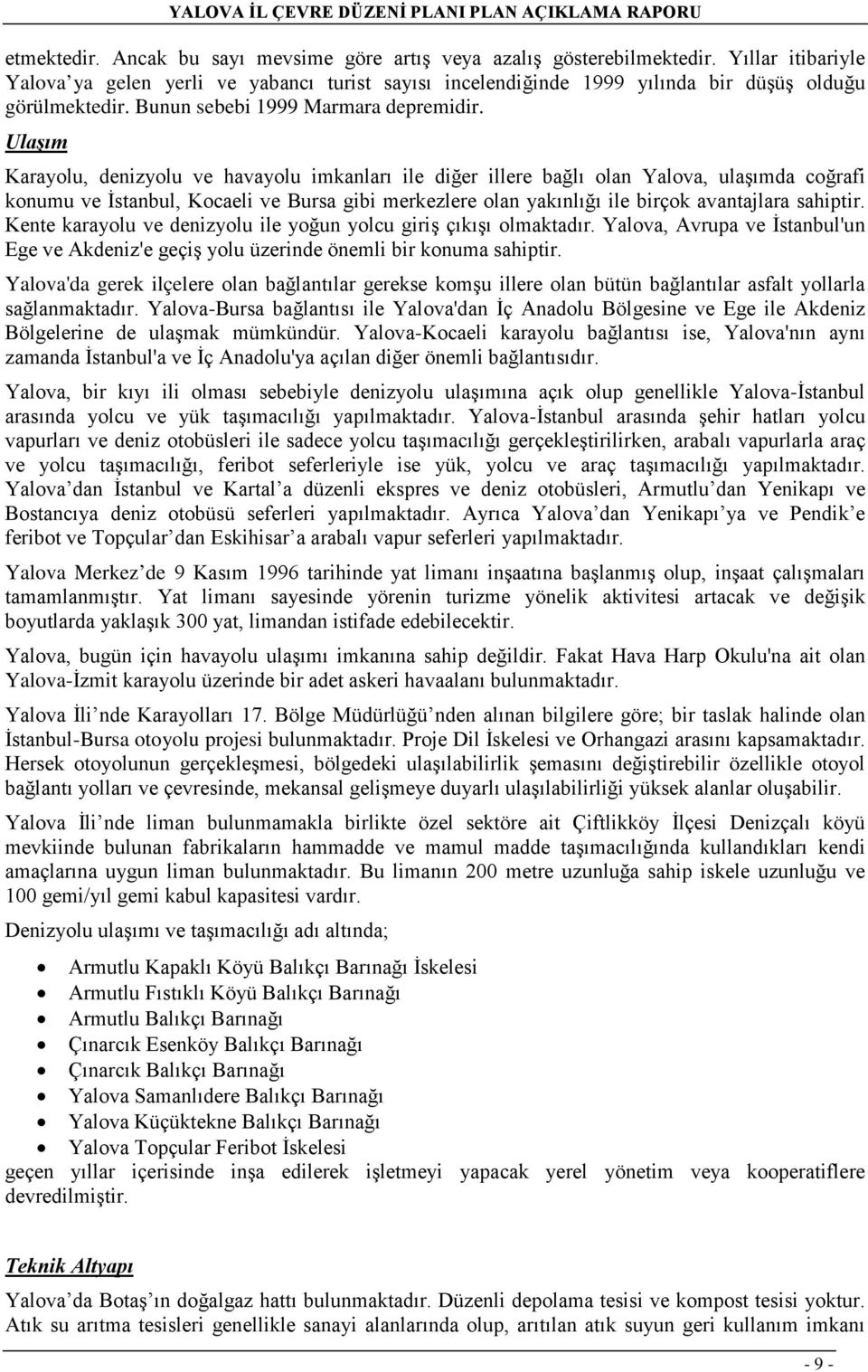 Ulaşım Karayolu, denizyolu ve havayolu imkanları ile diğer illere bağlı olan Yalova, ulaşımda coğrafi konumu ve İstanbul, Kocaeli ve Bursa gibi merkezlere olan yakınlığı ile birçok avantajlara