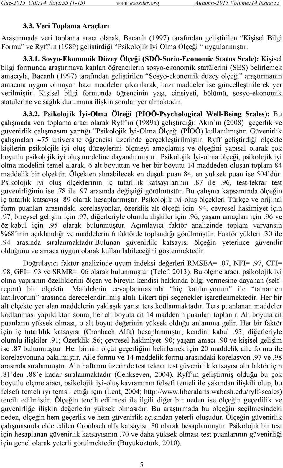 tarafından geliştirilen Sosyo-ekonomik düzey ölçeği araştırmanın amacına uygun olmayan bazı maddeler çıkarılarak, bazı maddeler ise güncelleştirilerek yer verilmiştir.