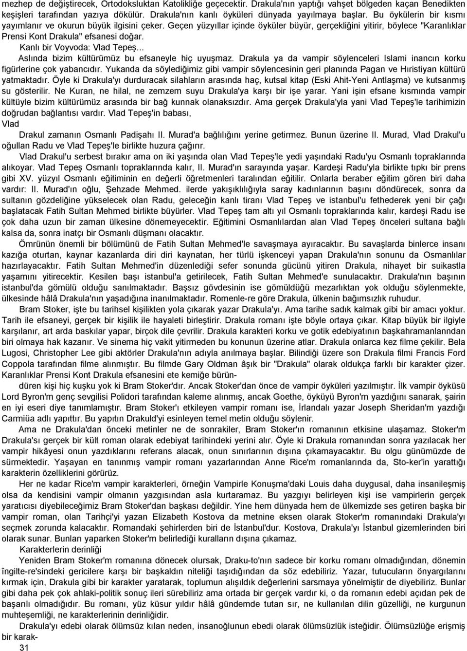 Geçen yüzyıllar içinde öyküler büyür, gerçekliğini yitirir, böylece "Karanlıklar Prensi Kont Drakula" efsanesi doğar. Kanlı bir Voyvoda: Vlad Tepeş... Aslında bizim kültürümüz bu efsaneyle hiç uyuşmaz.