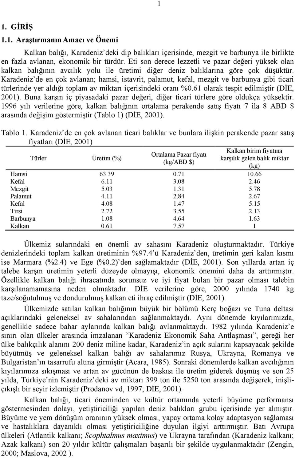 Karadeniz de en çok avlanan; hamsi, istavrit, palamut, kefal, mezgit ve barbunya gibi ticari türlerinde yer aldığı toplam av miktarı içerisindeki oranı %0.61 olarak tespit edilmiştir (DİE, 2001).