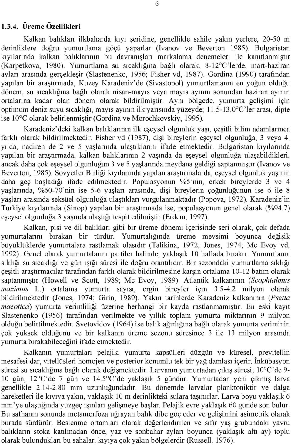 Yumurtlama su sıcaklığına bağlı olarak, 8-12 C lerde, mart-haziran ayları arasında gerçekleşir (Slastenenko, 1956; Fisher vd, 1987).