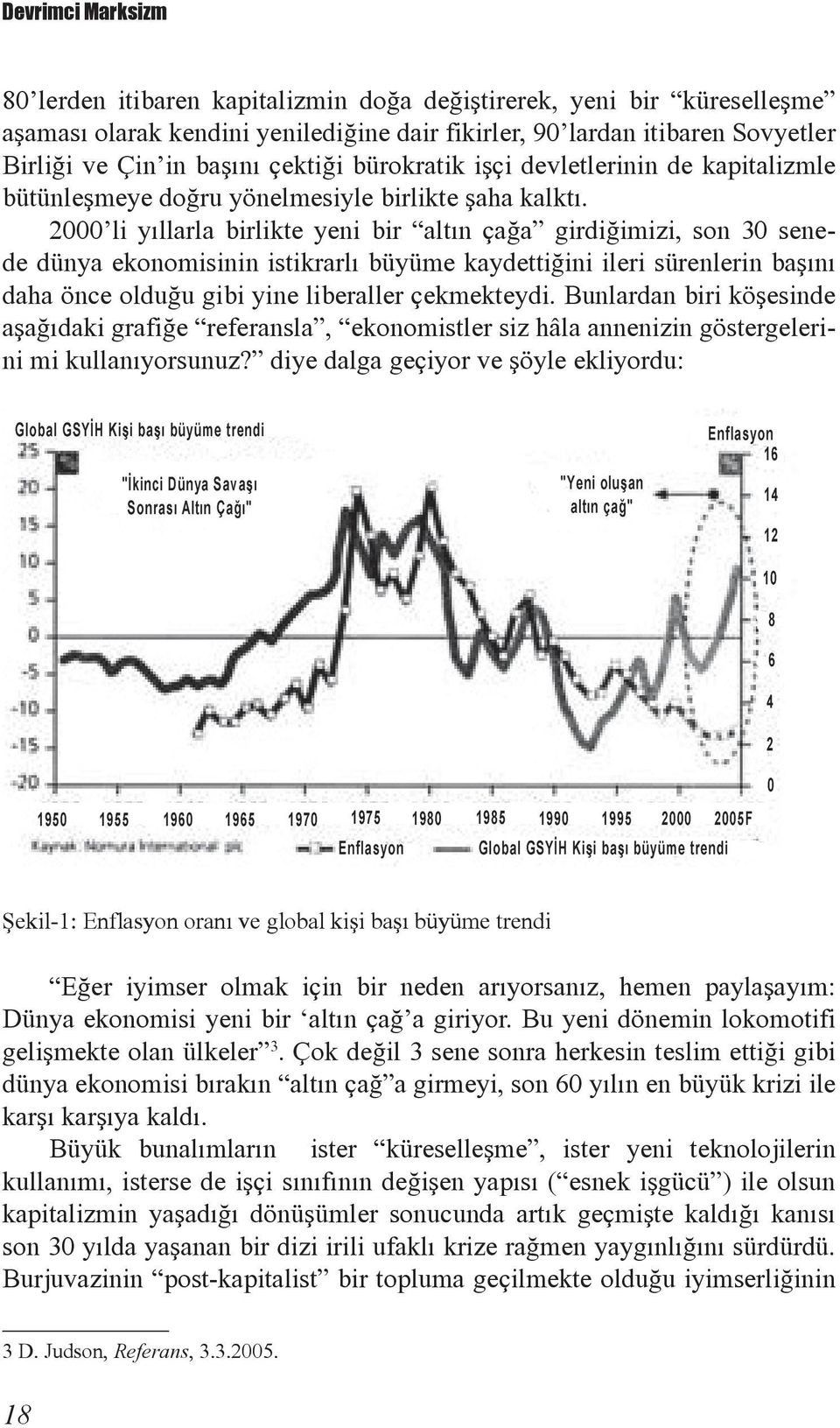 2000 li yýllarla birlikte yeni bir altýn çaða girdiðimizi, son 30 senede dünya ekonomisinin istikrarlý büyüme kaydettiðini ileri sürenlerin baþýný daha önce olduðu gibi yine liberaller çekmekteydi.