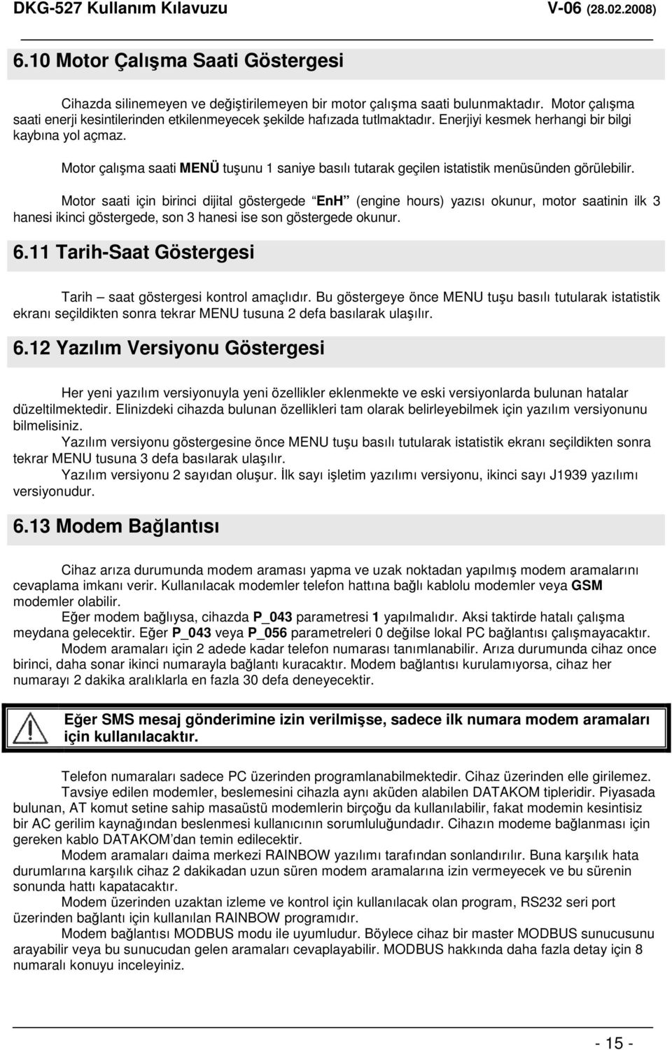 Motor saati için birinci dijital göstergede EnH (engine hours) yazısı okunur, motor saatinin ilk 3 hanesi ikinci göstergede, son 3 hanesi ise son göstergede okunur. 6.