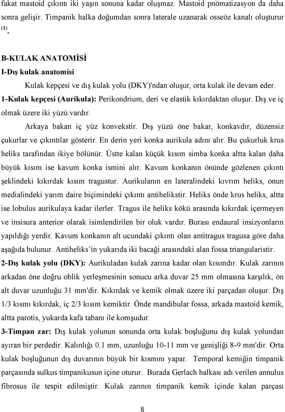 Dış ve iç olmak üzere iki yüzü vardır. Arkaya bakan iç yüz konvekstir. Dış yüzü öne bakar, konkavdır, düzensiz çukurlar ve çıkıntılar gösterir. En derin yeri konka aurikula adını alır.