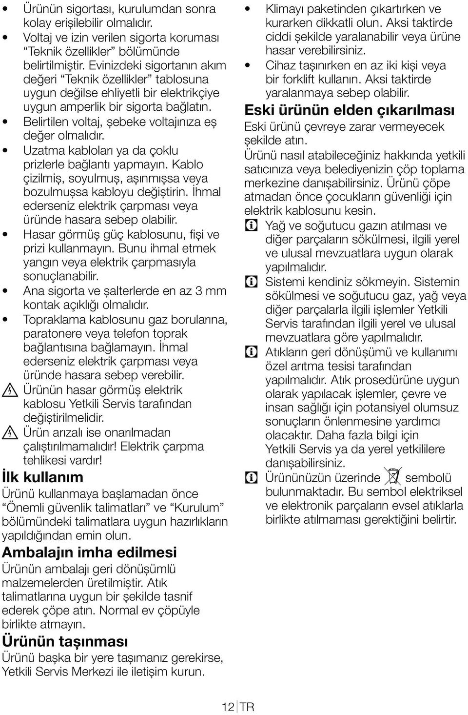 Bunu ihmal etmek yangın veya elektrik çarpmasıyla sonuçlanabilir. kontak açıklığı olmalıdır. paratonere veya telefon toprak bağlantısına bağlamayın.