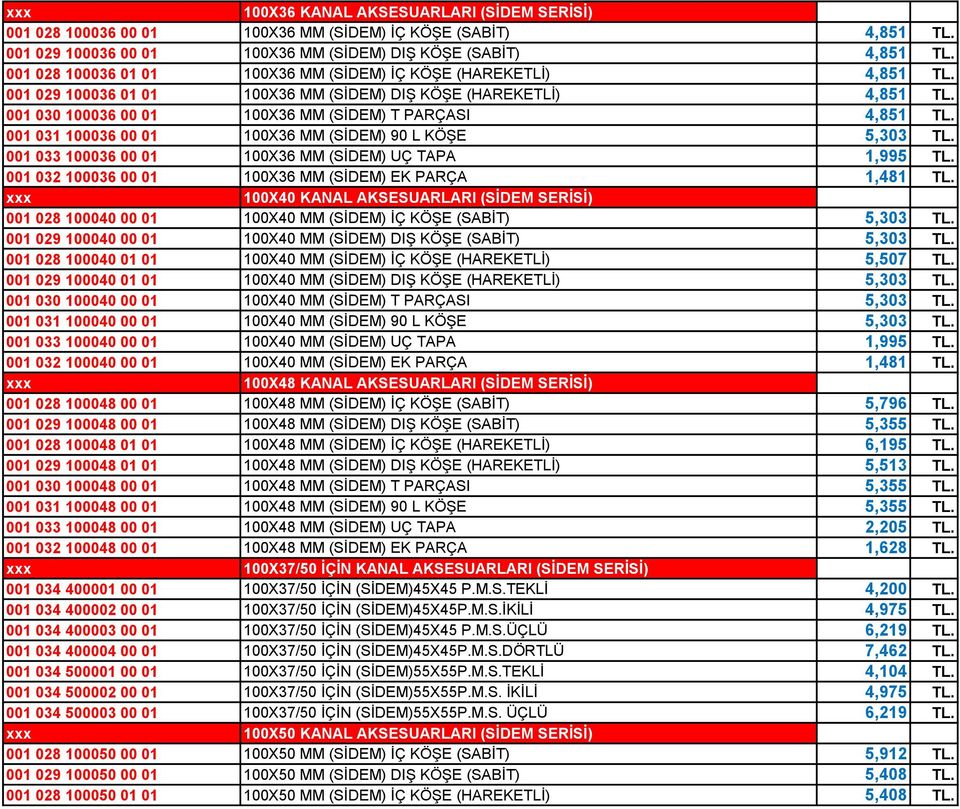 001 031 100036 00 01 100X36 MM (SİDEM) 90 L KÖŞE 5,303 TL. 001 033 100036 00 01 100X36 MM (SİDEM) UÇ TAPA 1,995 TL. 001 032 100036 00 01 100X36 MM (SİDEM) EK PARÇA 1,481 TL.