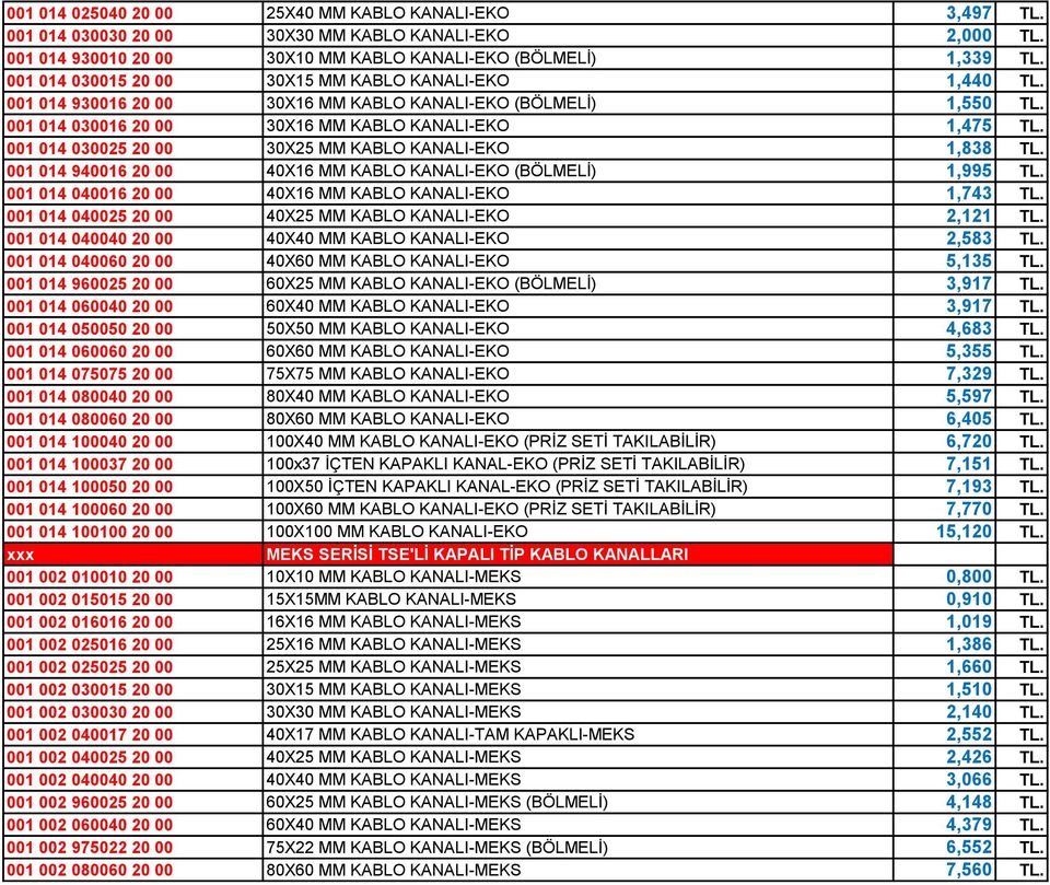 001 014 030025 20 00 30X25 MM KABLO KANALI-EKO 1,838 TL. 001 014 940016 20 00 40X16 MM KABLO KANALI-EKO (BÖLMELİ) 1,995 TL. 001 014 040016 20 00 40X16 MM KABLO KANALI-EKO 1,743 TL.