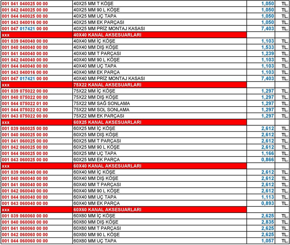 001 041 040040 00 00 40X40 MM T PARÇASI 1,239 TL. 001 042 040040 00 00 40X40 MM 90 L KÖŞE 1,103 TL. 001 044 040040 00 00 40X40 MM UÇ TAPA 1,103 TL. 001 043 040016 00 00 40X40 MM EK PARÇA 1,103 TL.