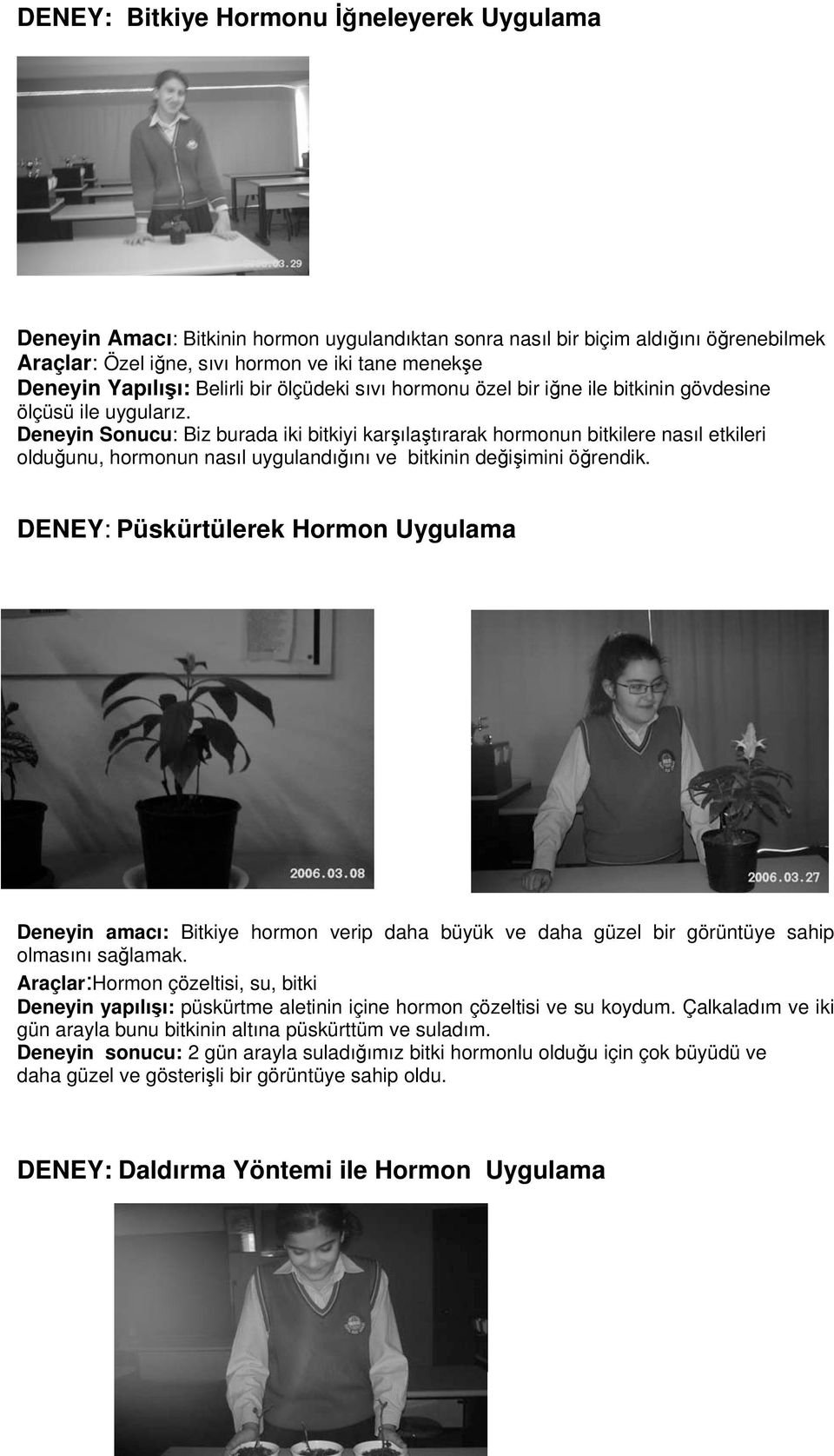 Deneyin Sonucu: Biz burada iki bitkiyi karşılaştırarak hormonun bitkilere nasıl etkileri olduğunu, hormonun nasıl uygulandığını ve bitkinin değişimini öğrendik.