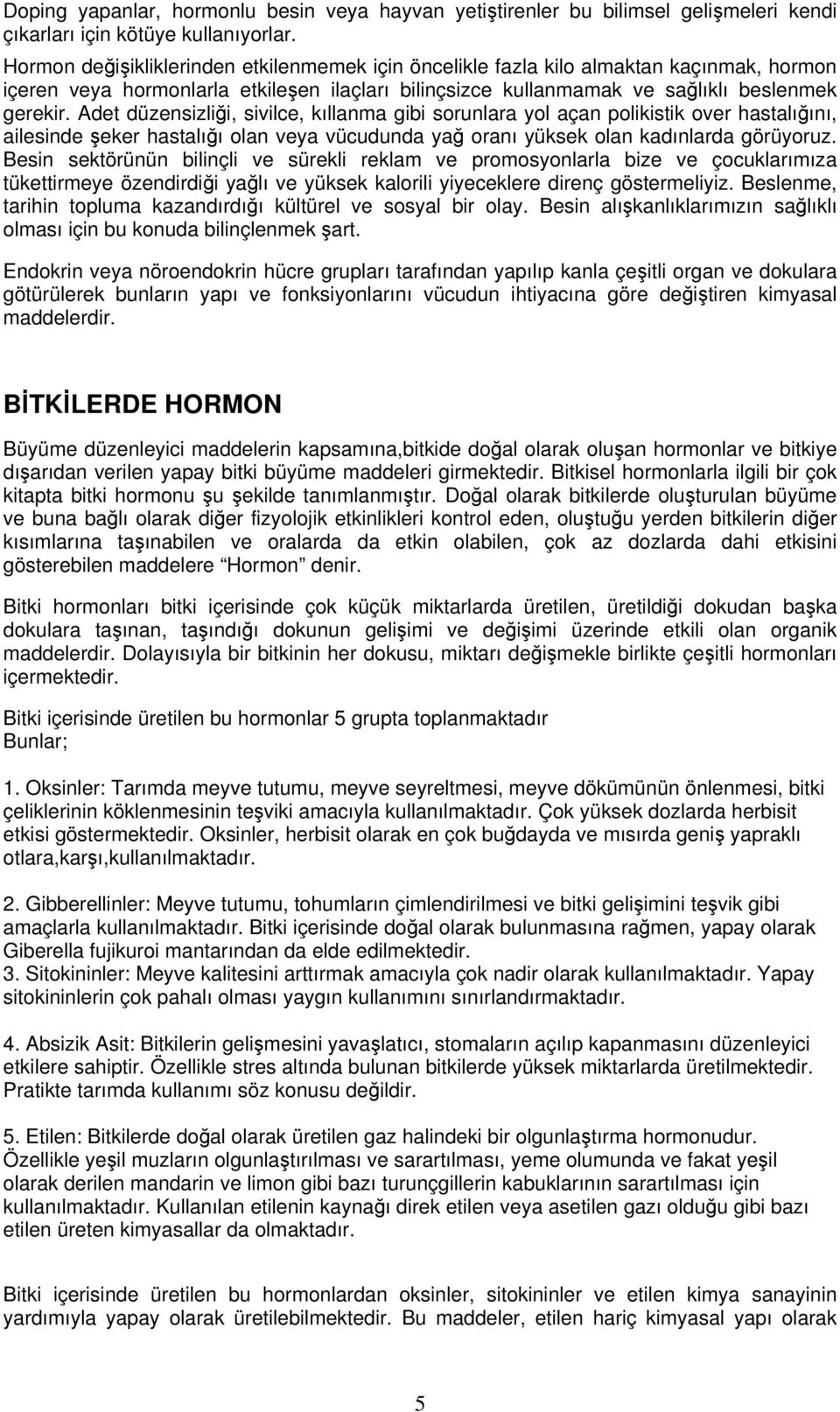 Adet düzensizliği, sivilce, kıllanma gibi sorunlara yol açan polikistik over hastalığını, ailesinde şeker hastalığı olan veya vücudunda yağ oranı yüksek olan kadınlarda görüyoruz.