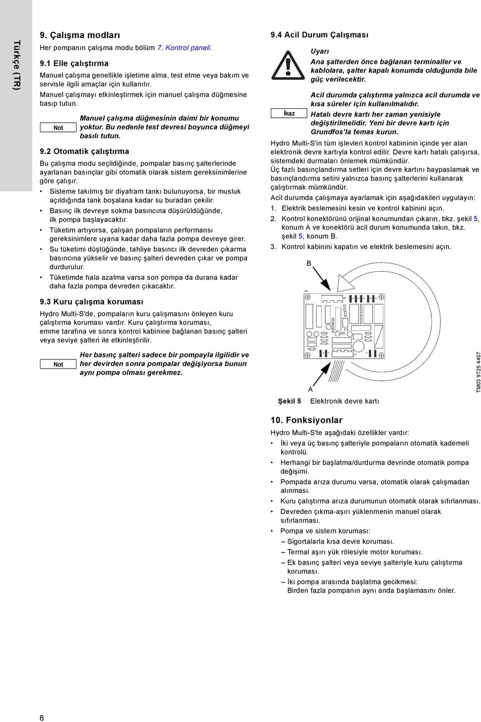 2 Otomatik çalıştırma Bu çalışma modu seçildiğinde, pompalar basınç şalterlerinde ayarlanan basınçlar gibi otomatik olarak sistem gereksinimlerine göre çalışır.