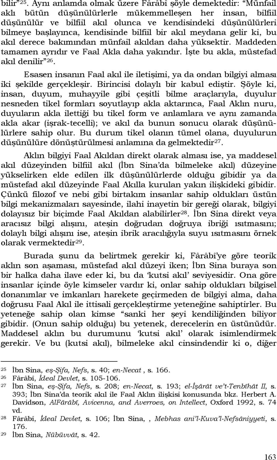 kendisinde bilfiil bir akıl meydana gelir ki, bu akıl derece bakımından münfail akıldan daha yüksektir. Maddeden tamamen ayrıdır ve Faal Akla daha yakındır. İşte bu akla, müstefad akıl denilir 26.