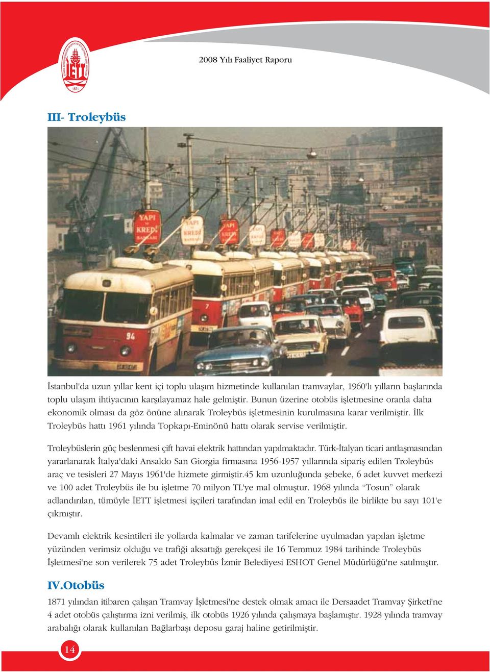 lk Troleybüs hatt 1961 y l nda Topkap -Eminönü hatt olarak servise verilmifltir. Troleybüslerin güç beslenmesi çift havai elektrik hatt ndan yap lmaktad r.