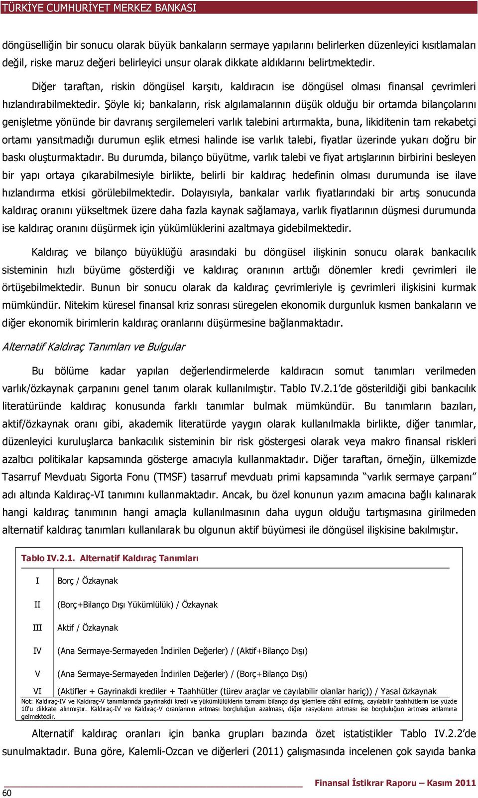 Şöyle ki; bankaların, risk algılamalarının düşük olduğu bir ortamda bilançolarını genişletme yönünde bir davranış sergilemeleri varlık talebini artırmakta, buna, likiditenin tam rekabetçi ortamı