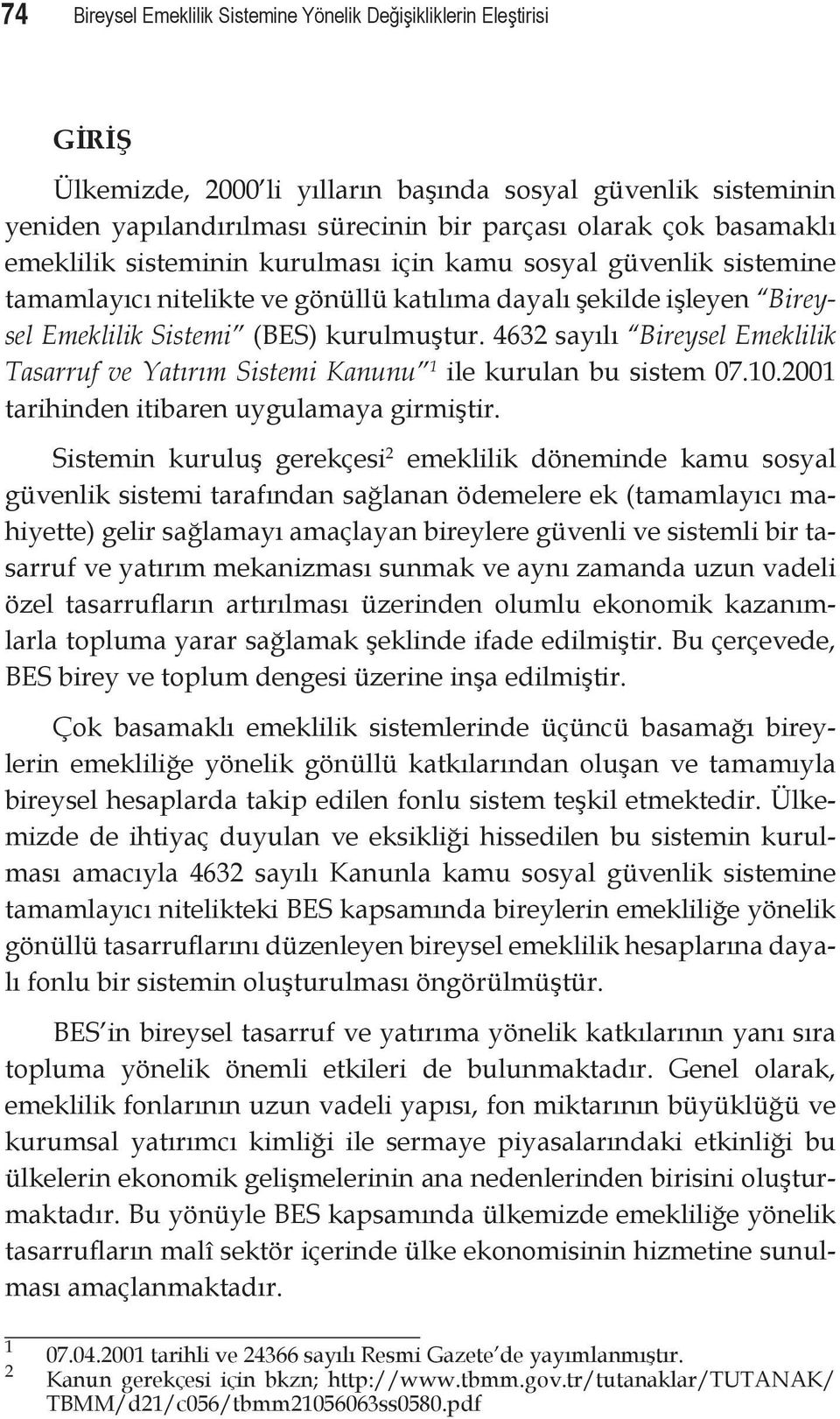 4632 sayılı Bireysel Emeklilik Tasarruf ve Yatırım Sistemi Kanunu 1 ile kurulan bu sistem 07.10.2001 tarihinden itibaren uygulamaya girmiştir.