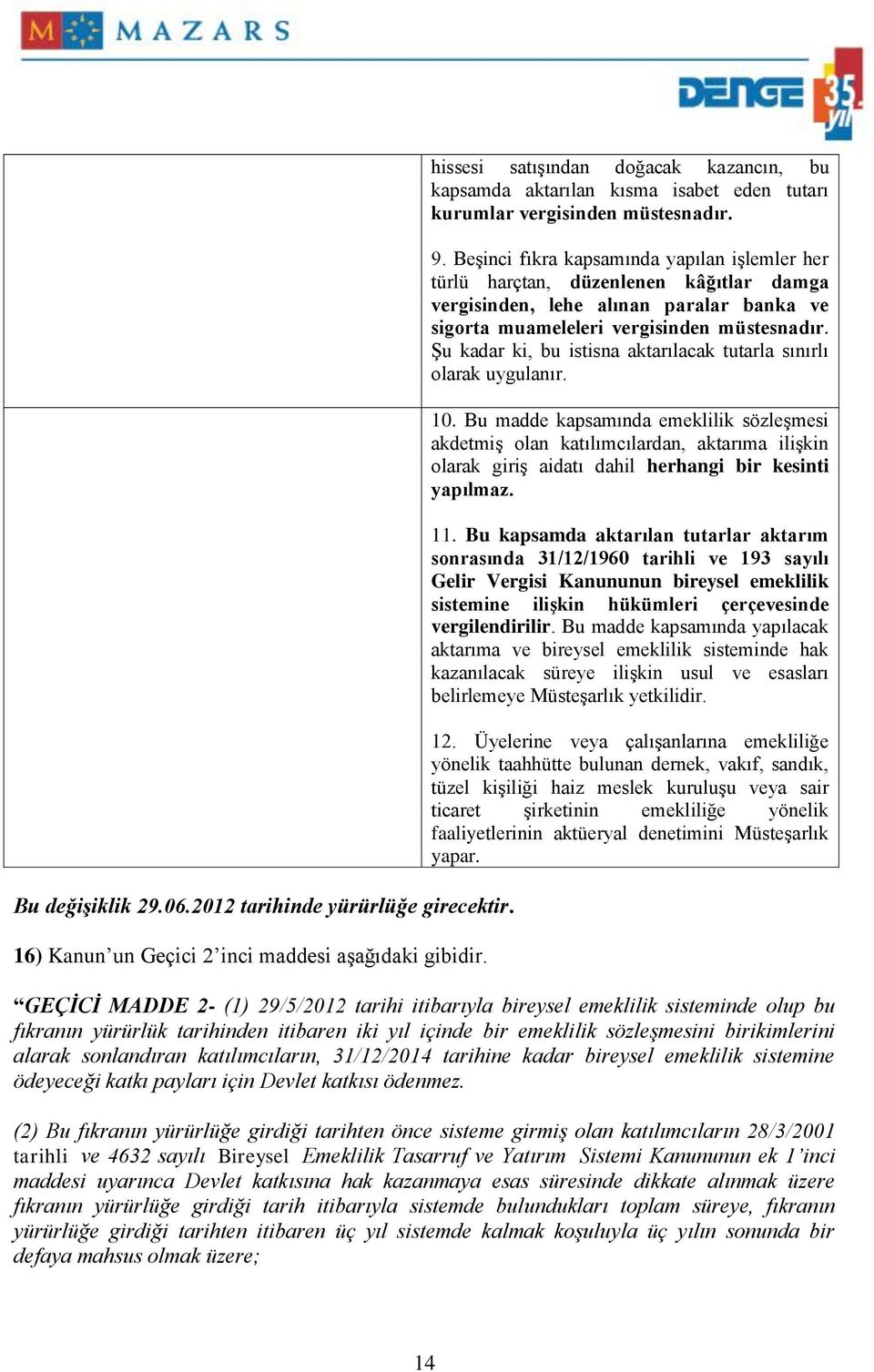 Beşinci fıkra kapsamında yapılan işlemler her türlü harçtan, düzenlenen kâğıtlar damga vergisinden, lehe alınan paralar banka ve sigorta muameleleri vergisinden müstesnadır.