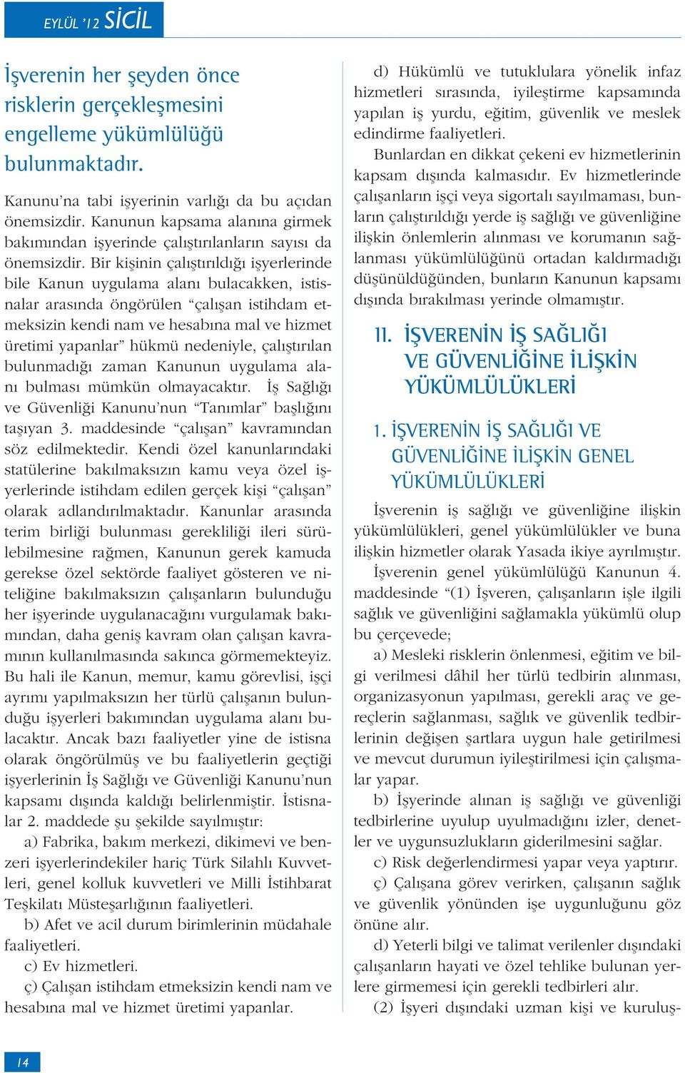 Bir ki inin çal t r ld i yerlerinde bile Kanun uygulama alan bulacakken, istisnalar aras nda öngörülen çal an istihdam etmeksizin kendi nam ve hesab na mal ve hizmet üretimi yapanlar hükmü nedeniyle,