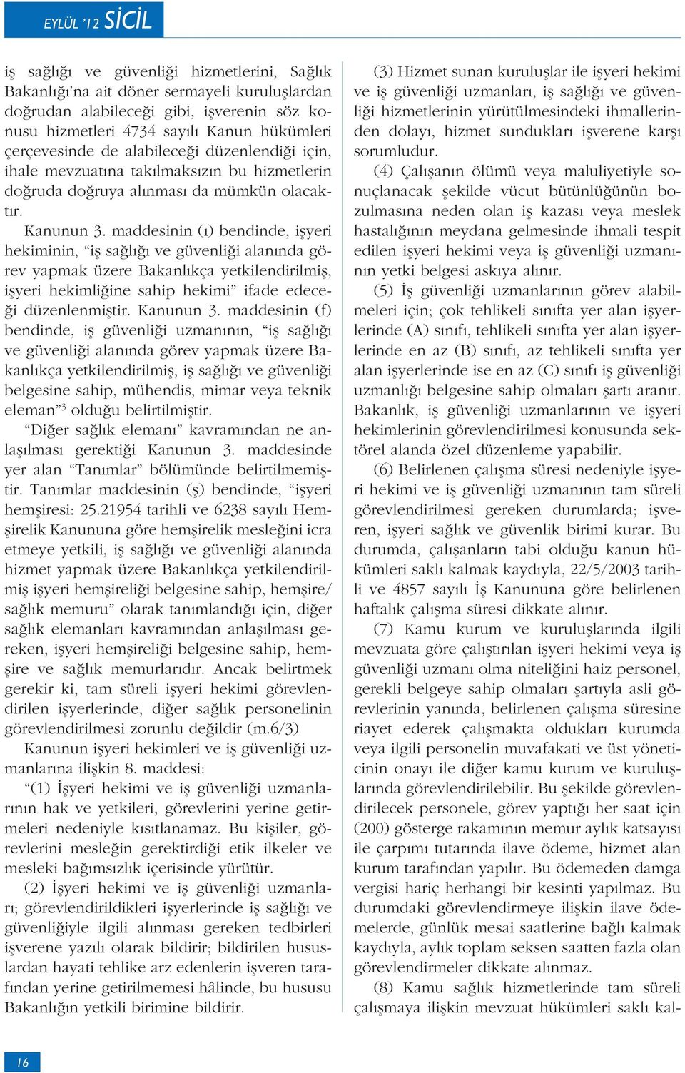 maddesinin ( ) bendinde, i yeri hekiminin, i sa l ve güvenli i alan nda görev yapmak üzere Bakanl kça yetkilendirilmi, i yeri hekimli ine sahip hekimi ifade edece- i düzenlenmi tir. Kanunun 3.